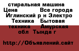 стиральная машина › Цена ­ 7 000 - Все города, Иглинский р-н Электро-Техника » Бытовая техника   . Амурская обл.,Тында г.